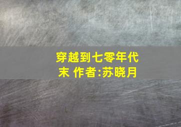 穿越到七零年代末 作者:苏晓月